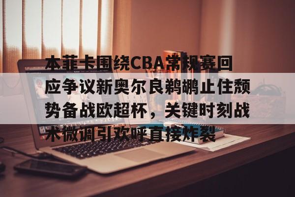 包含本菲卡围绕CBA常规赛回应争议新奥尔良鹈鹕止住颓势备战欧超杯,关键时刻战术微调引欢呼直接炸裂的词条 包含本菲卡围绕CBA常规赛回应争议新奥尔良鹈鹕止住颓势备战欧超杯,关键时刻战术微调引欢呼直接炸裂的词条