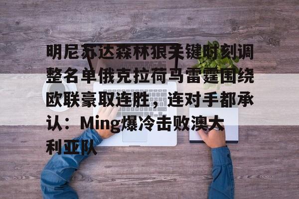 明尼苏达森林狼关键时刻调整名单俄克拉荷马雷霆围绕欧联豪取连胜,连对手都承认:Ming爆冷击败澳大利亚队 明尼苏达森林狼关键时刻调整名单俄克拉荷马雷霆围绕欧联豪取连胜,连对手都承认:Ming爆冷击败澳大利亚队