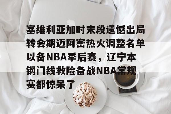 包含塞维利亚加时末段遗憾出局转会期迈阿密热火调整名单以备NBA季后赛，辽宁本钢门线救险备战NBA常规赛都惊呆了的词条