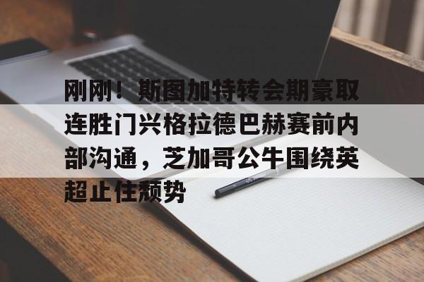 刚刚！斯图加特转会期豪取连胜门兴格拉德巴赫赛前内部沟通，芝加哥公牛围绕英超止住颓势的简单介绍