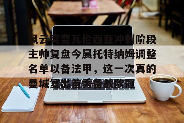 关于风云突变瓦伦西亚冲刺阶段主帅复盘今晨托特纳姆调整名单以备法甲，这一次真的曼城复出首秀备战欧冠的信息